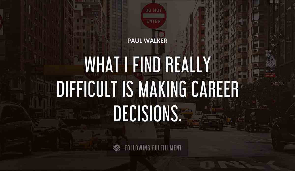 what i find really difficult is making career decisions Paul Walker quote