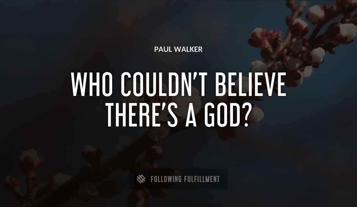who couldn t believe there s a god Paul Walker quote
