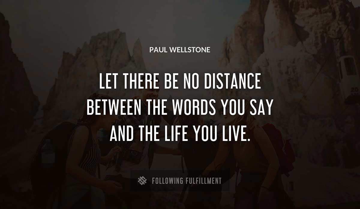 let there be no distance between the words you say and the life you live Paul Wellstone quote