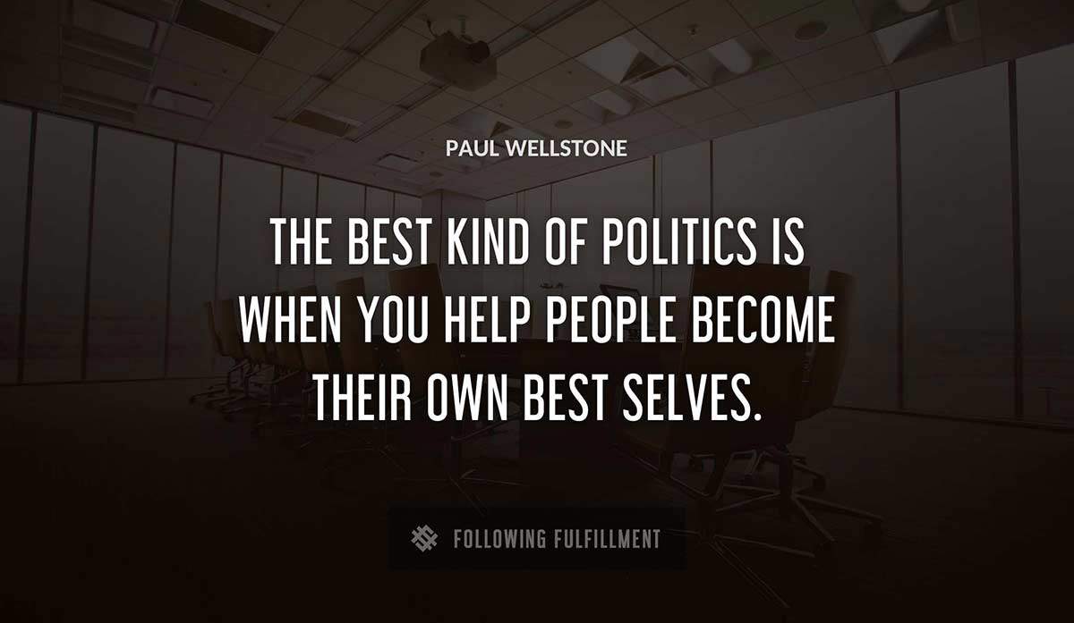 the best kind of politics is when you help people become their own best selves Paul Wellstone quote