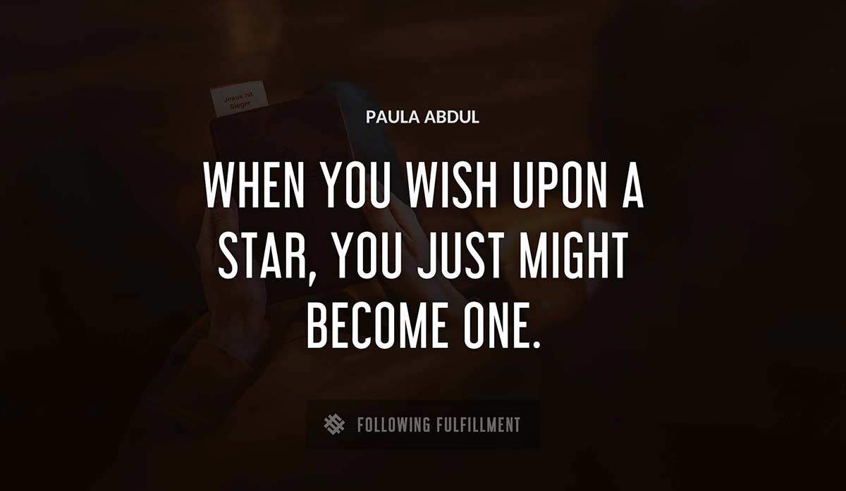 when you wish upon a star you just might become one Paula Abdul quote