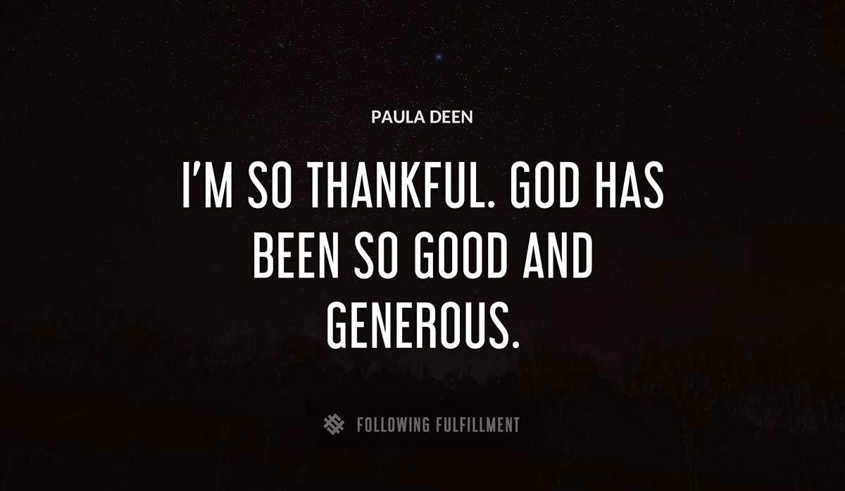 i m so thankful god has been so good and generous Paula Deen quote
