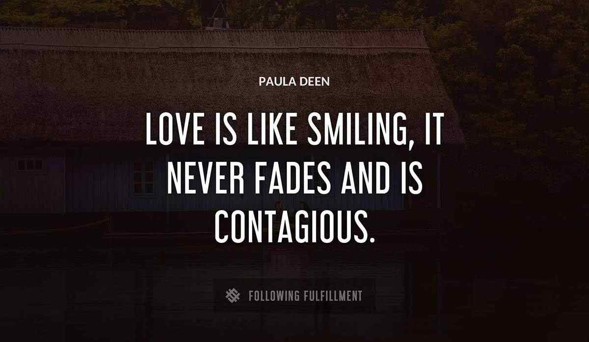 love is like smiling it never fades and is contagious Paula Deen quote