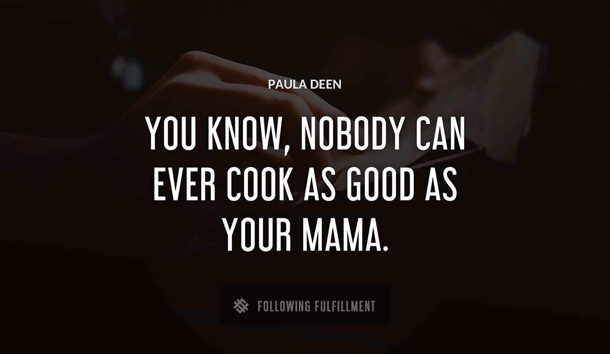 you know nobody can ever cook as good as your mama Paula Deen quote