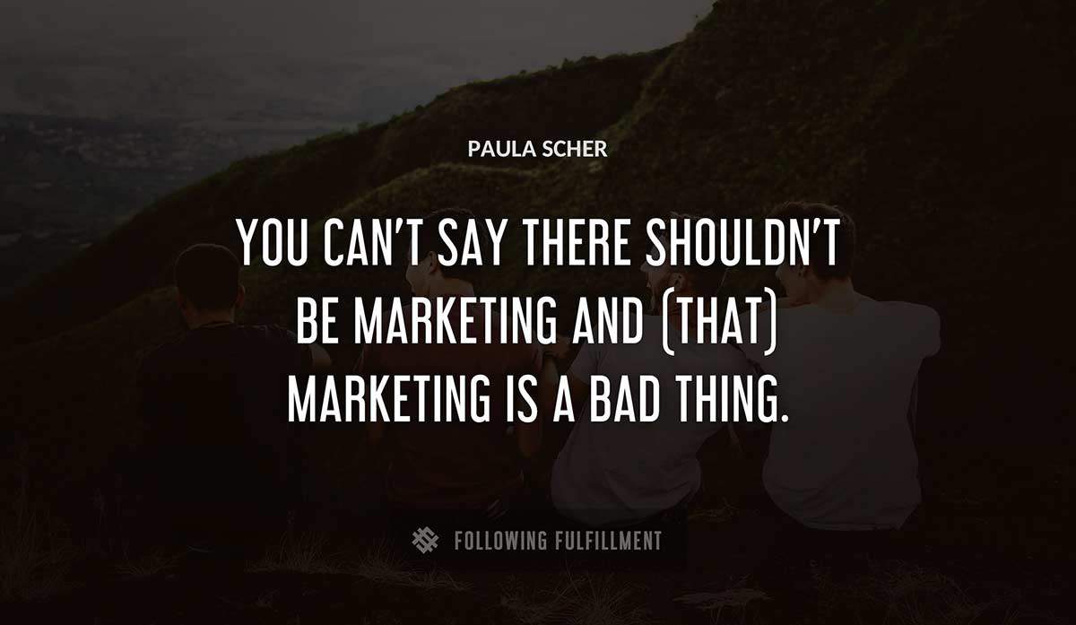 you can t say there shouldn t be marketing and that marketing is a bad thing Paula Scher quote