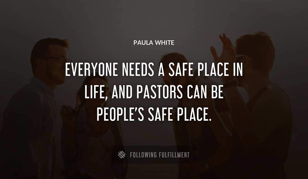 everyone needs a safe place in life and pastors can be people s safe place Paula White quote