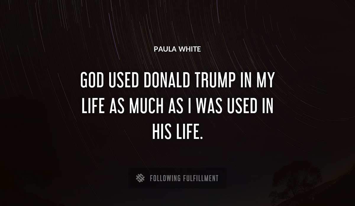 god used donald trump in my life as much as i was used in his life Paula White quote