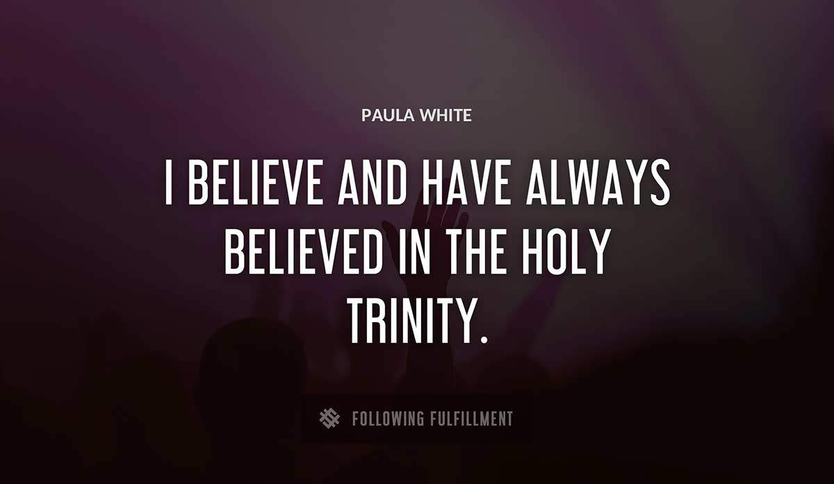 i believe and have always believed in the holy trinity Paula White quote