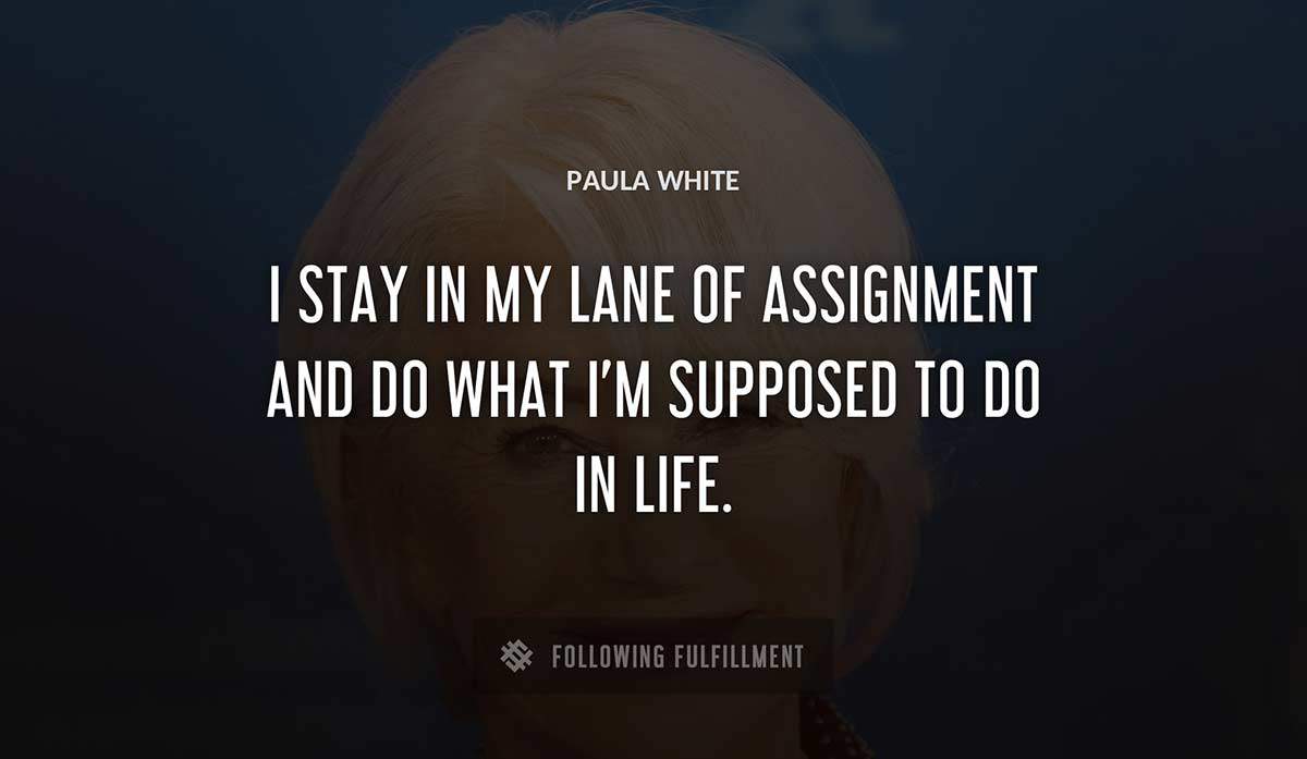 i stay in my lane of assignment and do what i m supposed to do in life Paula White quote