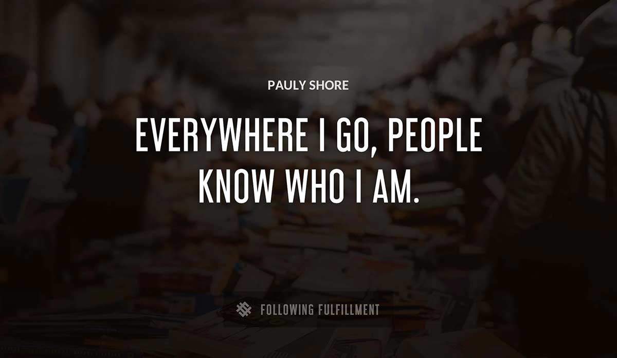 everywhere i go people know who i am Pauly Shore quote