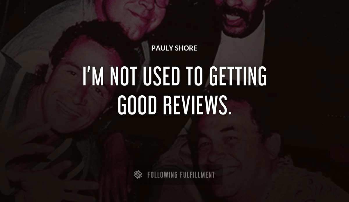 i m not used to getting good reviews Pauly Shore quote