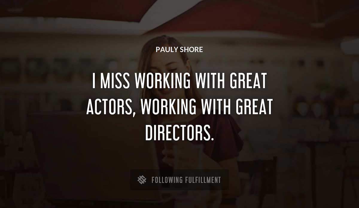 i miss working with great actors working with great directors Pauly Shore quote