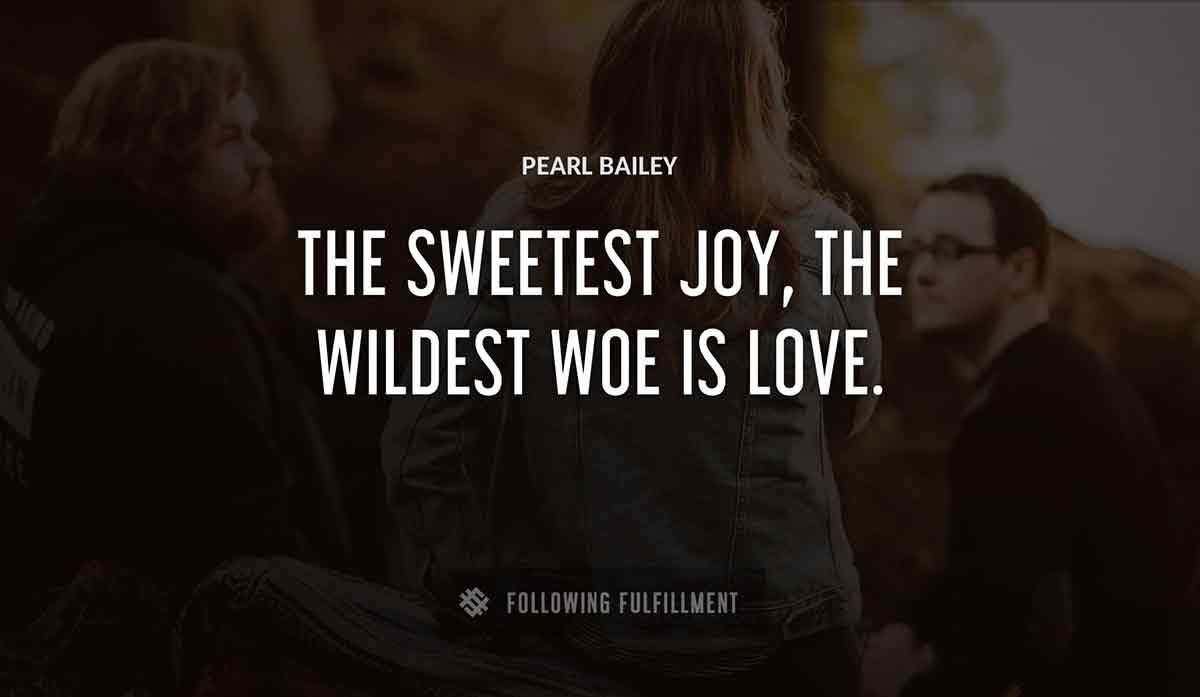 the sweetest joy the wildest woe is love Pearl Bailey quote