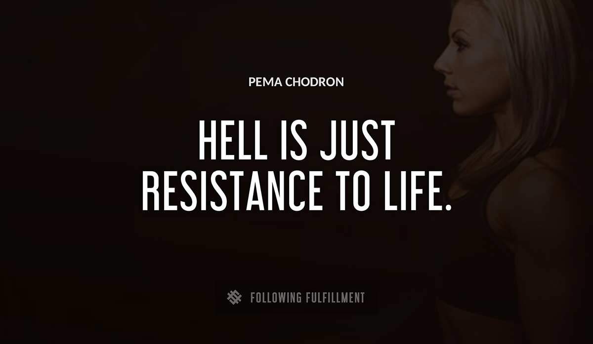 hell is just resistance to life Pema Chodron quote