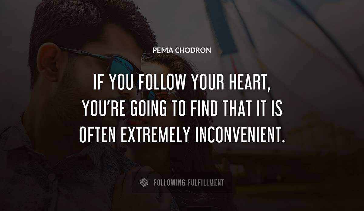 if you follow your heart you re going to find that it is often extremely inconvenient Pema Chodron quote