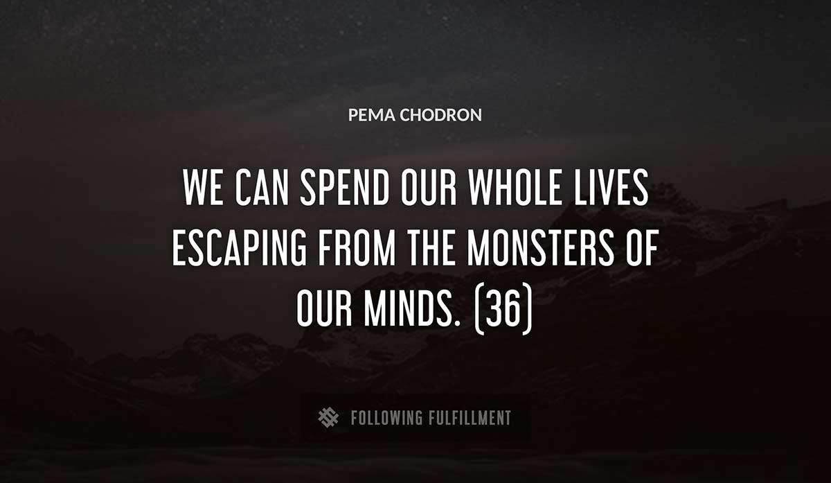 we can spend our whole lives escaping from the monsters of our minds 36 Pema Chodron quote