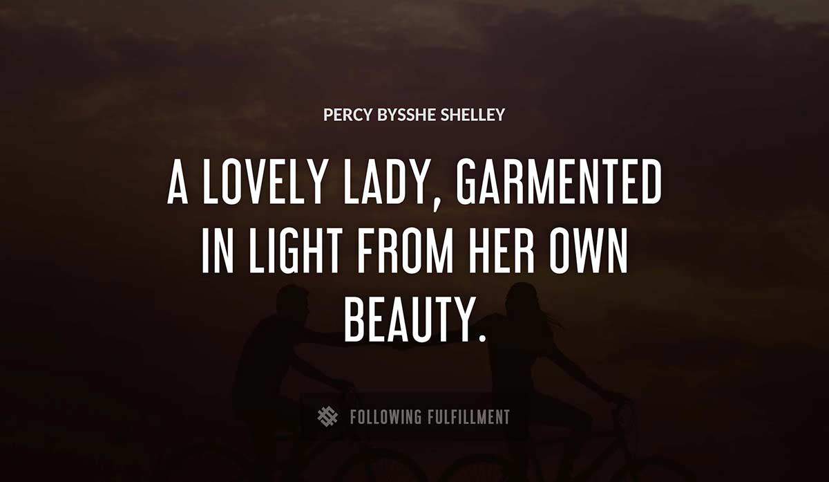 a lovely lady garmented in light from her own beauty Percy Bysshe Shelley quote