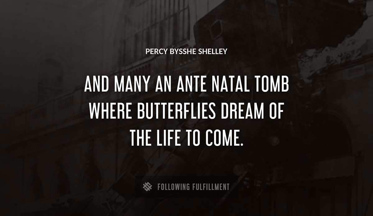 and many an ante natal tomb where butterflies dream of the life to come Percy Bysshe Shelley quote