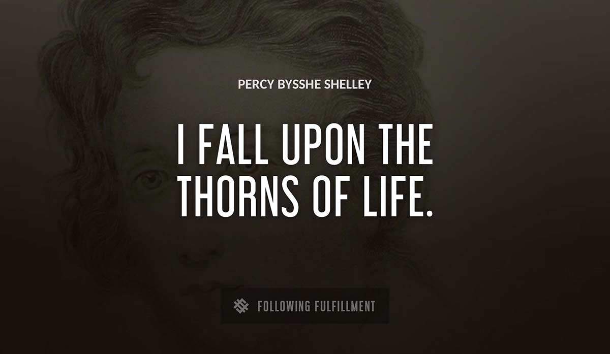i fall upon the thorns of life Percy Bysshe Shelley quote