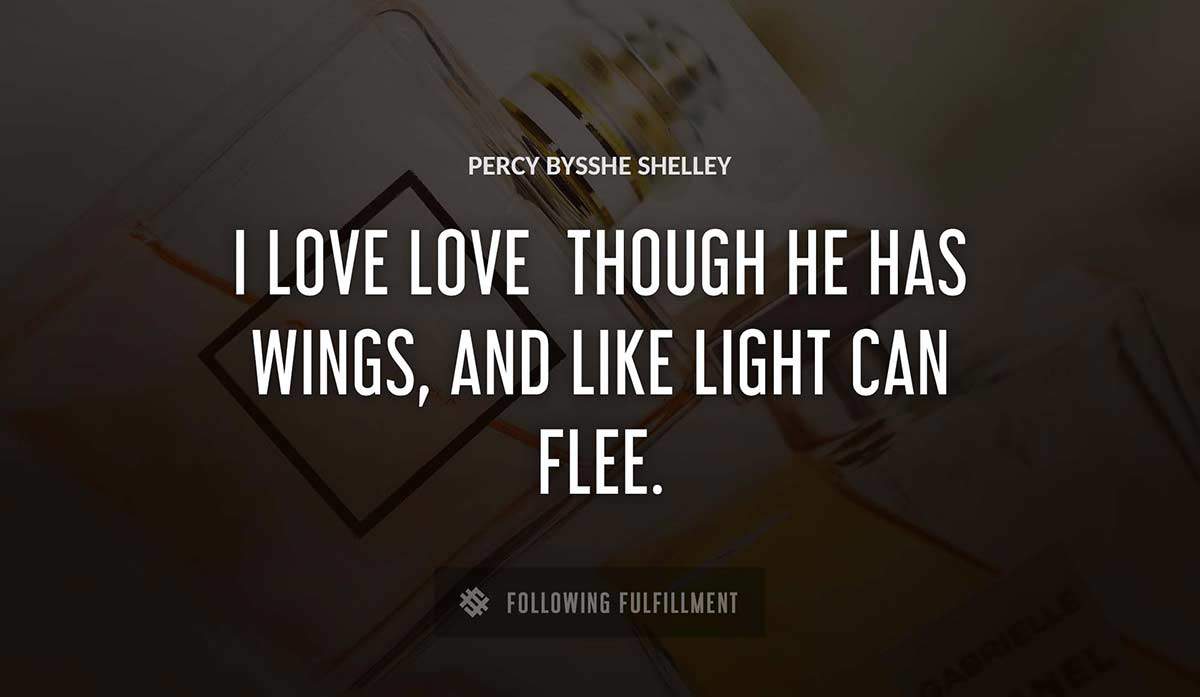 i love love though he has wings and like light can flee Percy Bysshe Shelley quote