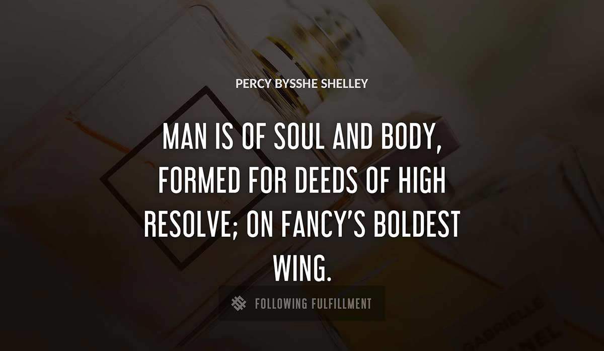 man is of soul and body formed for deeds of high resolve on fancy s boldest wing Percy Bysshe Shelley quote