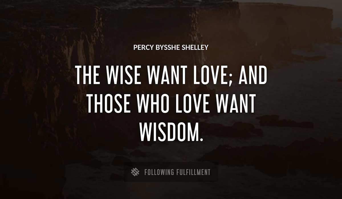 the wise want love and those who love want wisdom Percy Bysshe Shelley quote