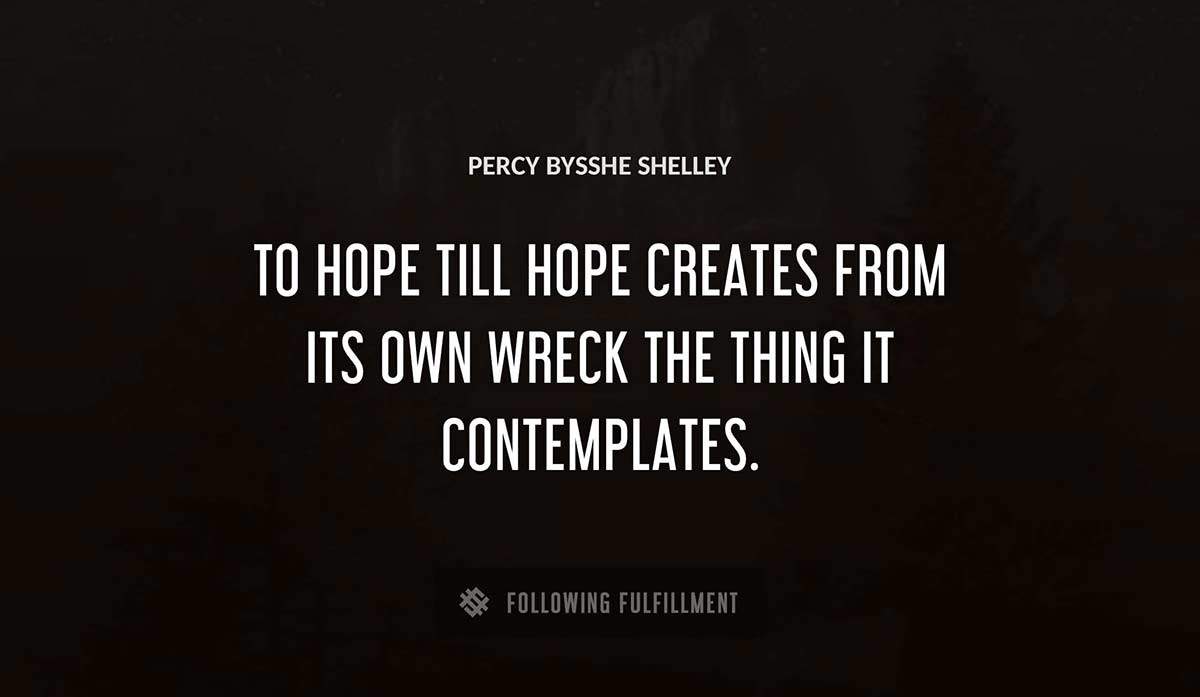 to hope till hope creates from its own wreck the thing it contemplates Percy Bysshe Shelley quote