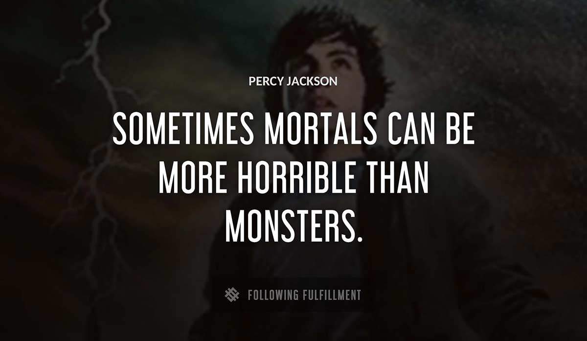 sometimes mortals can be more horrible than monsters Percy Jackson quote