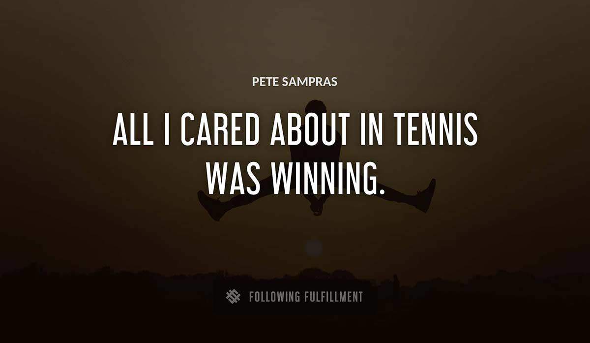 all i cared about in tennis was winning Pete Sampras quote