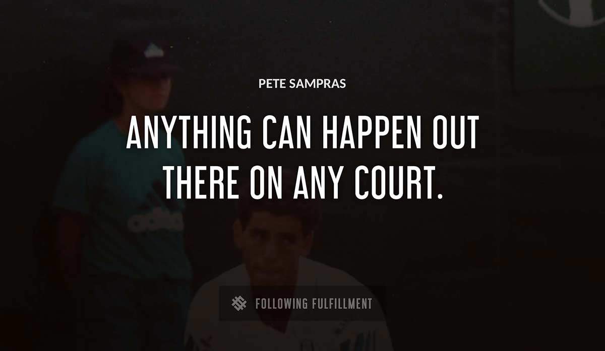 anything can happen out there on any court Pete Sampras quote