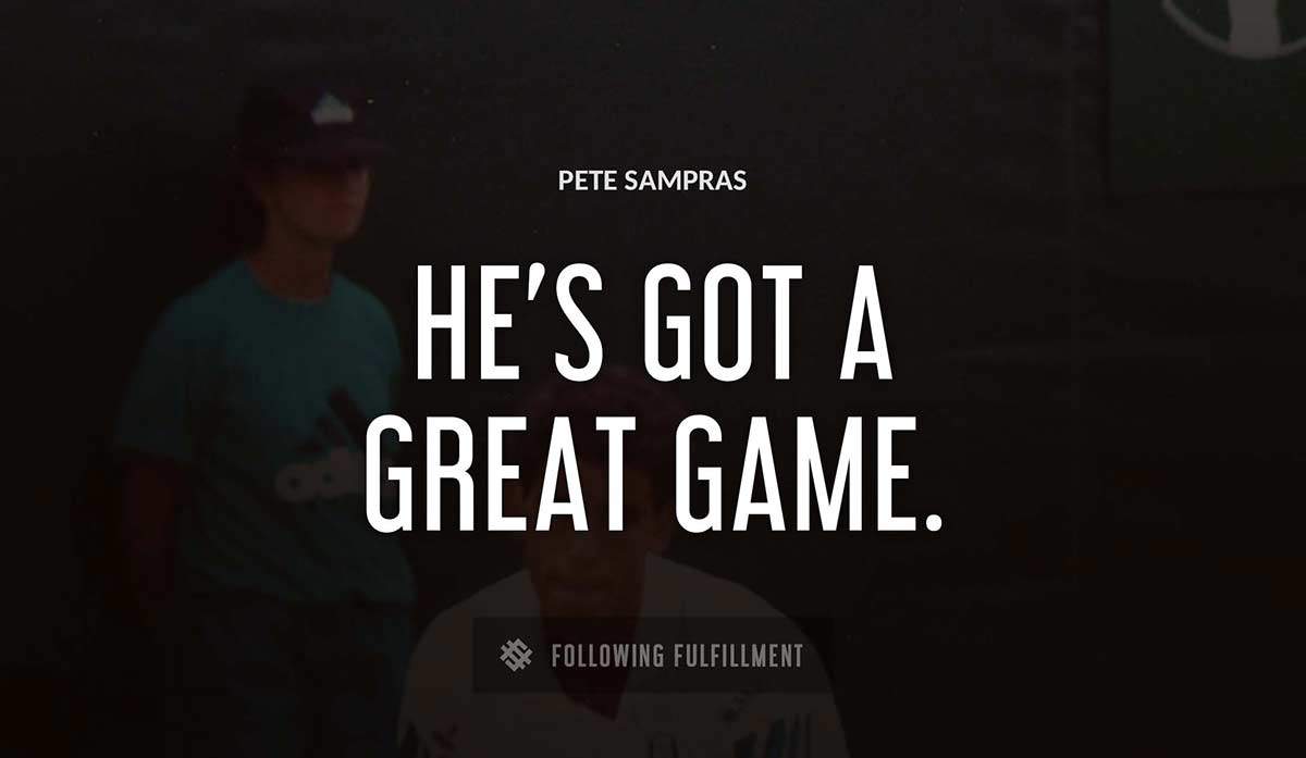 he s got a great game Pete Sampras quote