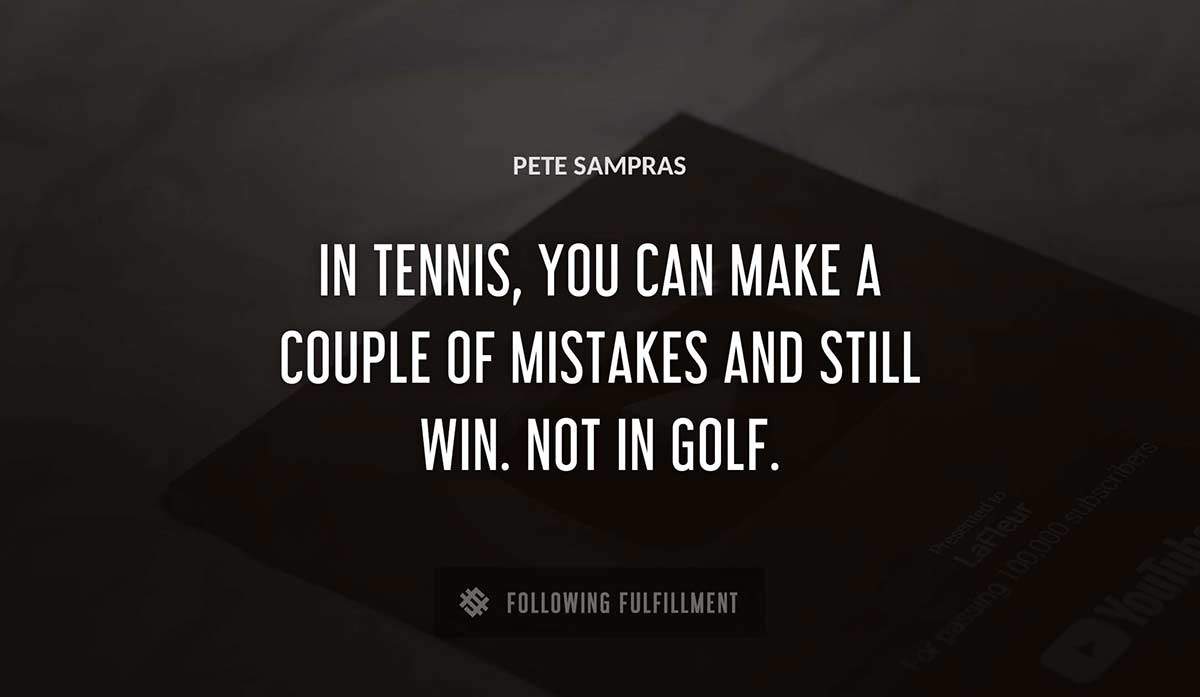 in tennis you can make a couple of mistakes and still win not in golf Pete Sampras quote