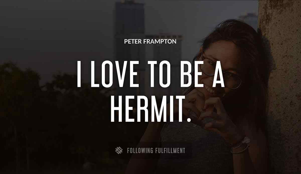 i love to be a hermit Peter Frampton quote