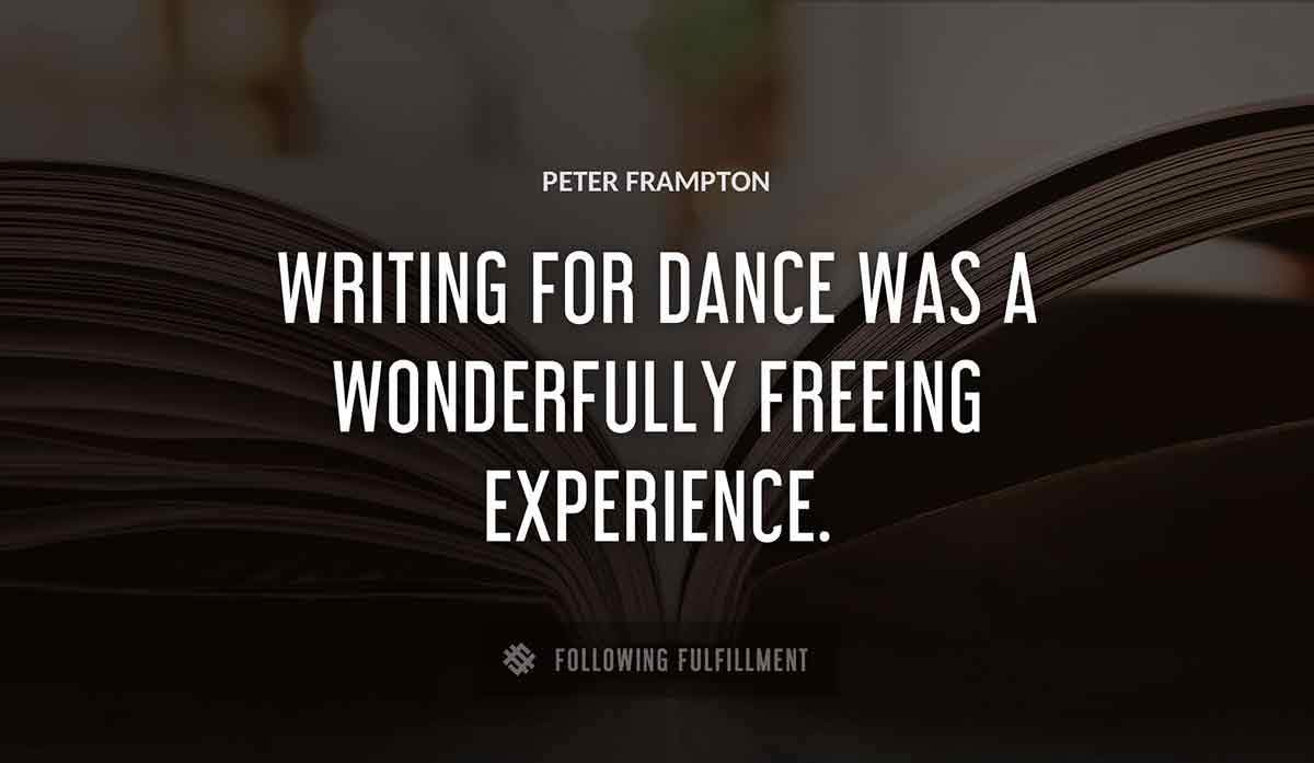 writing for dance was a wonderfully freeing experience Peter Frampton quote