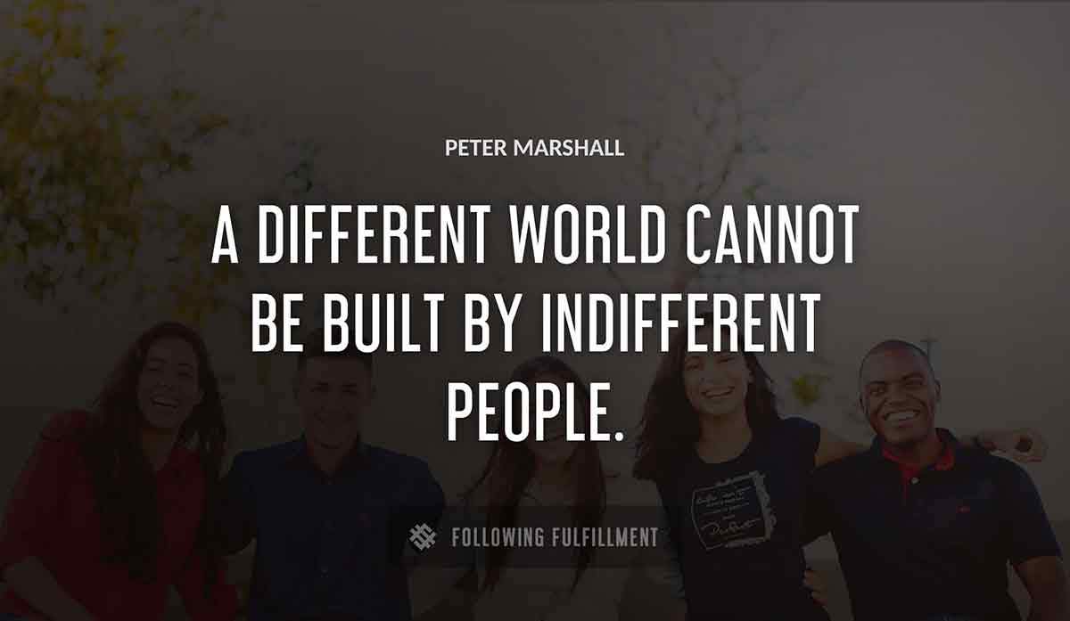 a different world cannot be built by indifferent people Peter Marshall quote