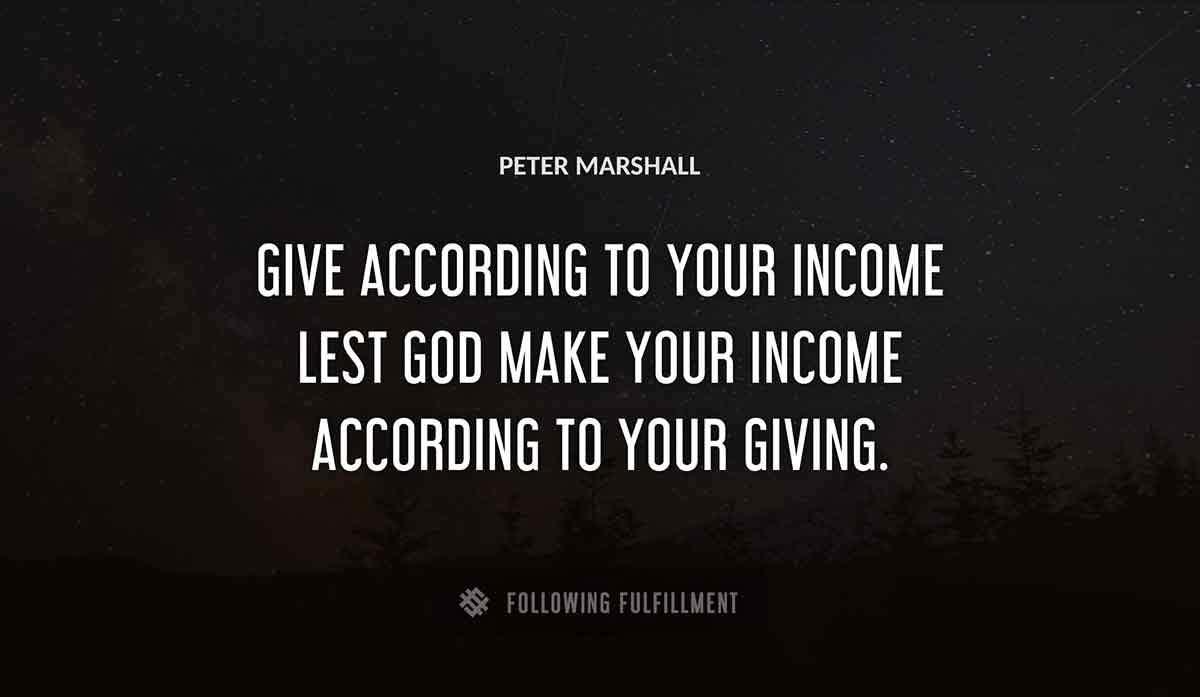 give according to your income lest god make your income according to your giving Peter Marshall quote