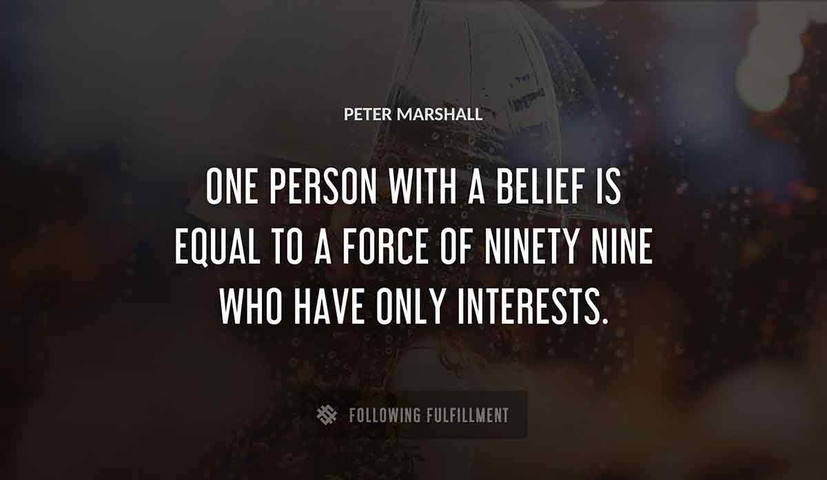 one person with a belief is equal to a force of ninety nine who have only interests Peter Marshall quote