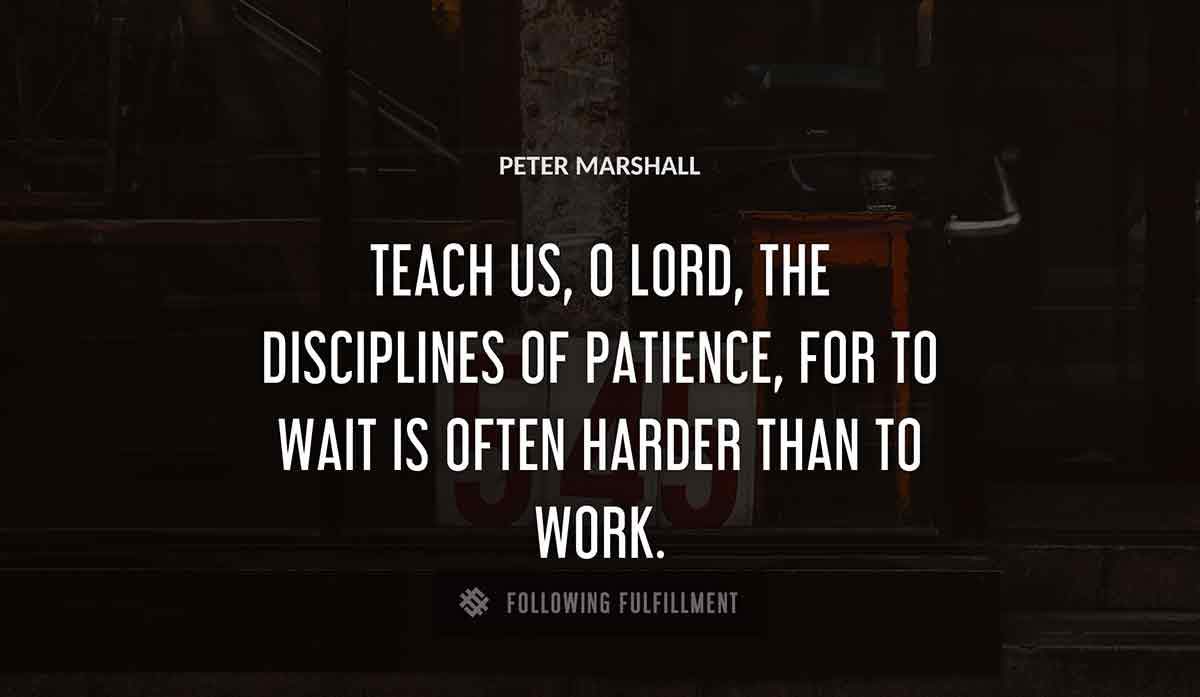 teach us o lord the disciplines of patience for to wait is often harder than to work Peter Marshall quote