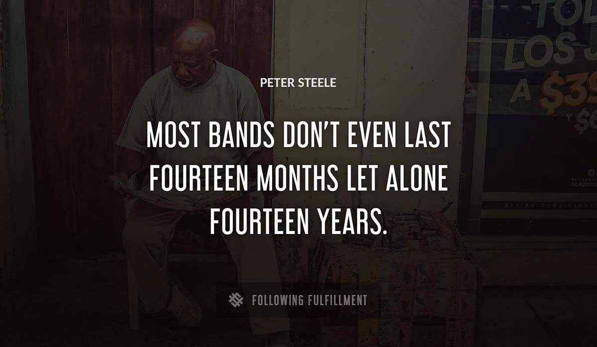 most bands don t even last fourteen months let alone fourteen years Peter Steele quote