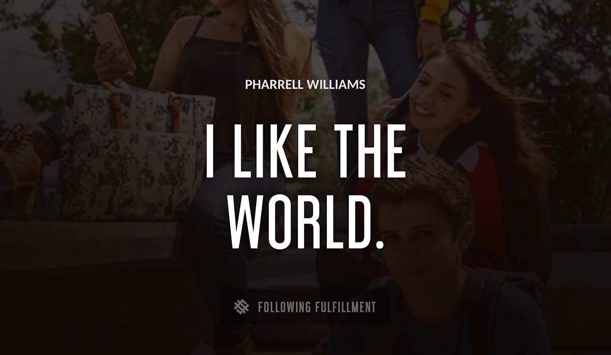 i like the world Pharrell Williams quote