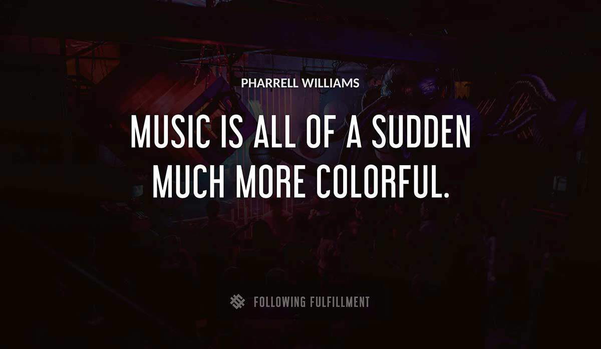 music is all of a sudden much more colorful Pharrell Williams quote