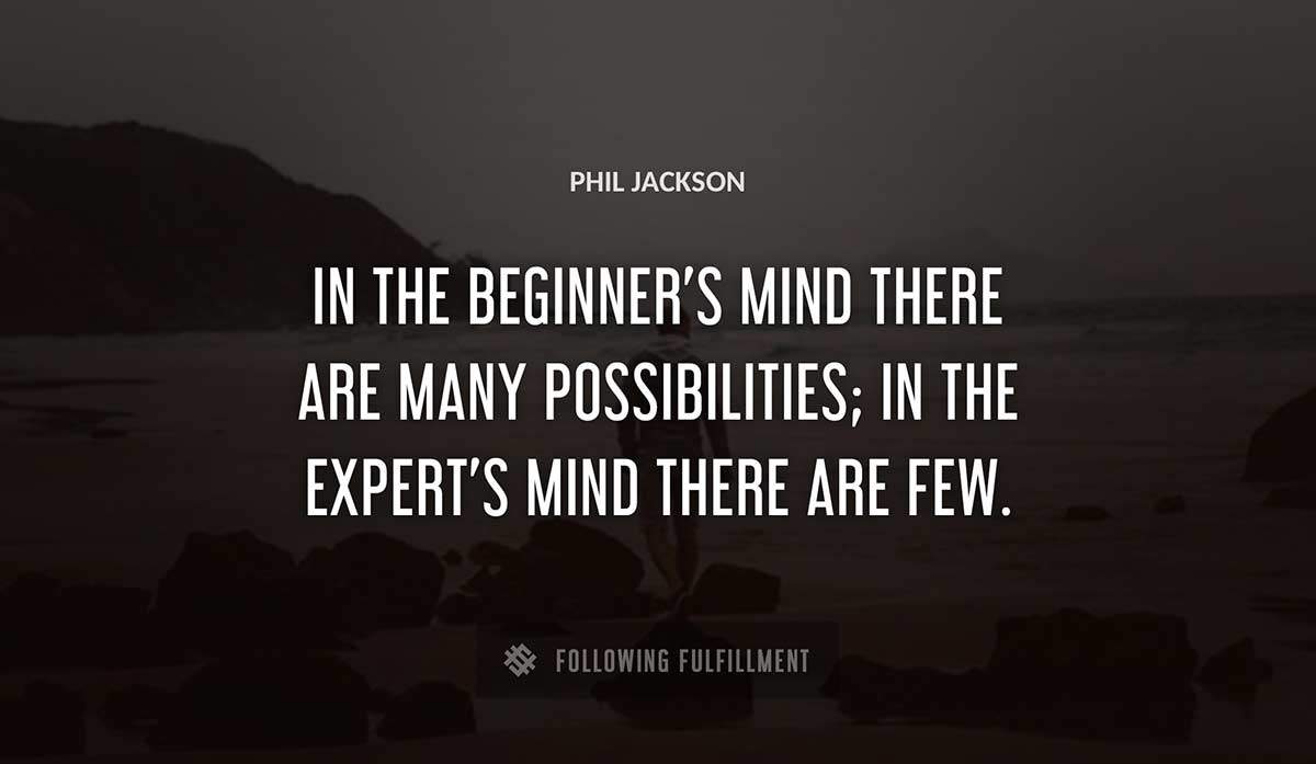 in the beginner s mind there are many possibilities in the expert s mind there are few Phil Jackson quote