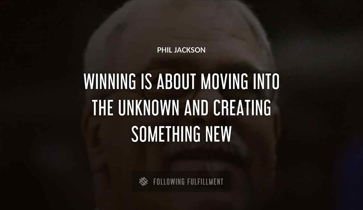 winning is about moving into the unknown and creating something new Phil Jackson quote