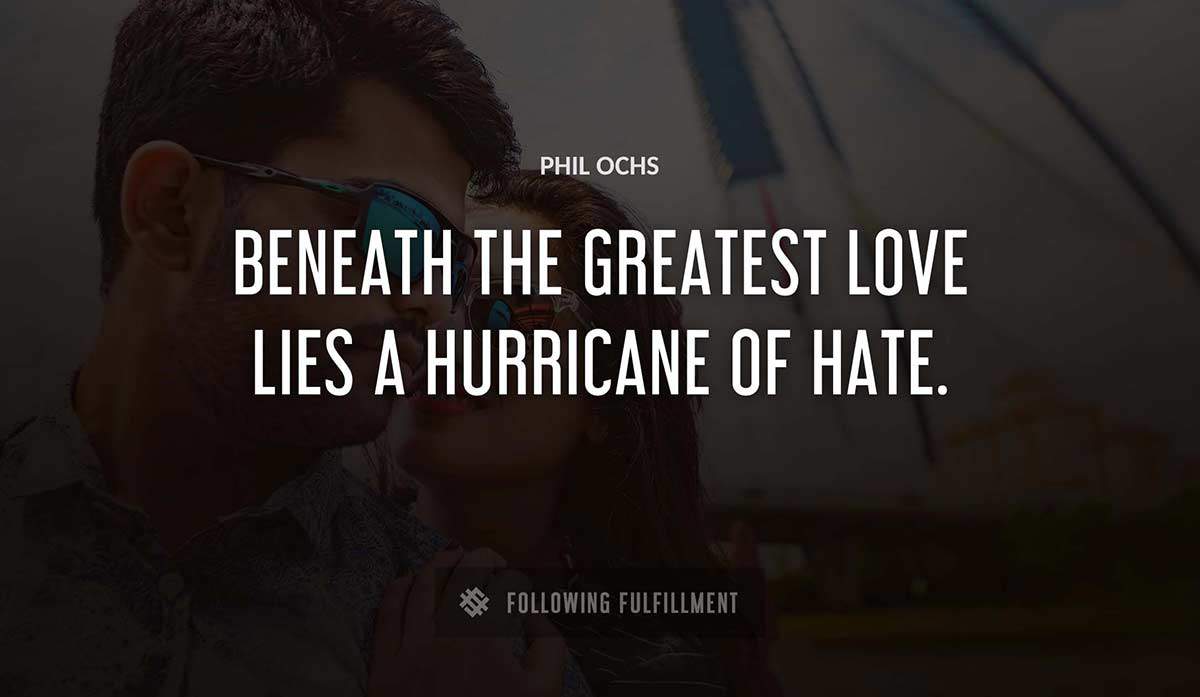 beneath the greatest love lies a hurricane of hate Phil Ochs quote