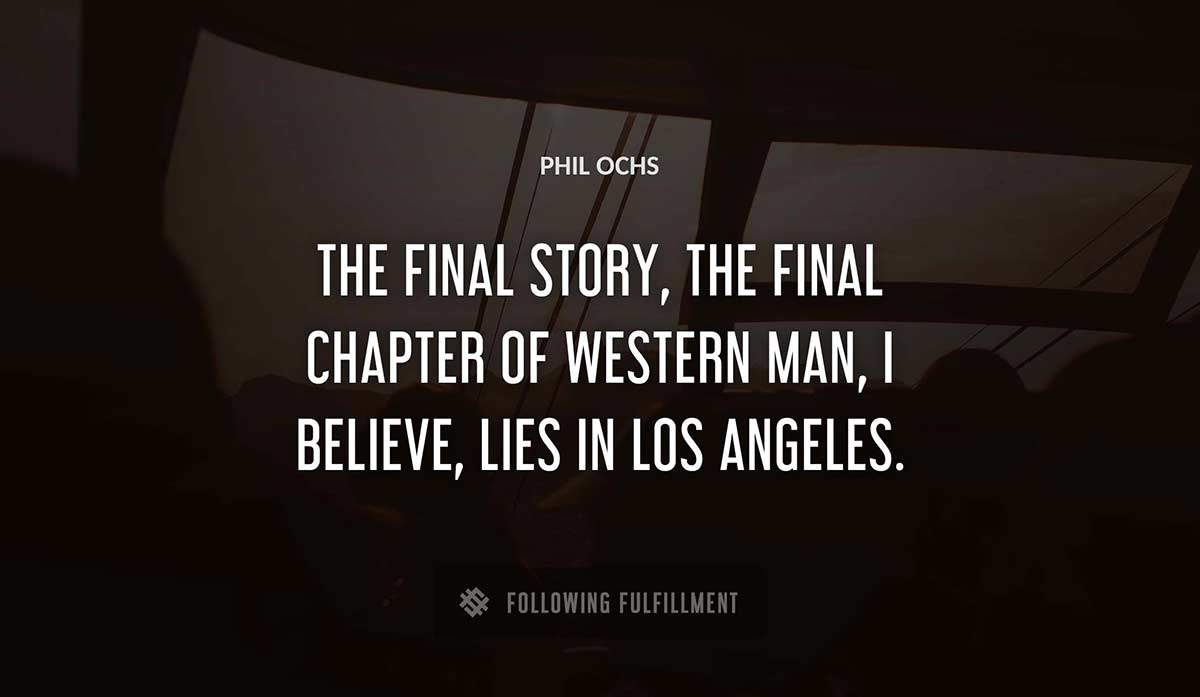 the final story the final chapter of western man i believe lies in los angeles Phil Ochs quote