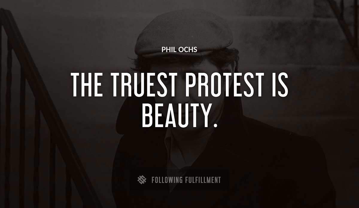 the truest protest is beauty Phil Ochs quote