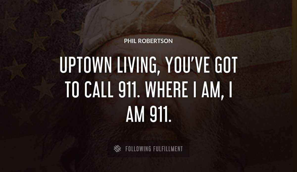 uptown living you ve got to call 911 where i am i am 911 Phil Robertson quote