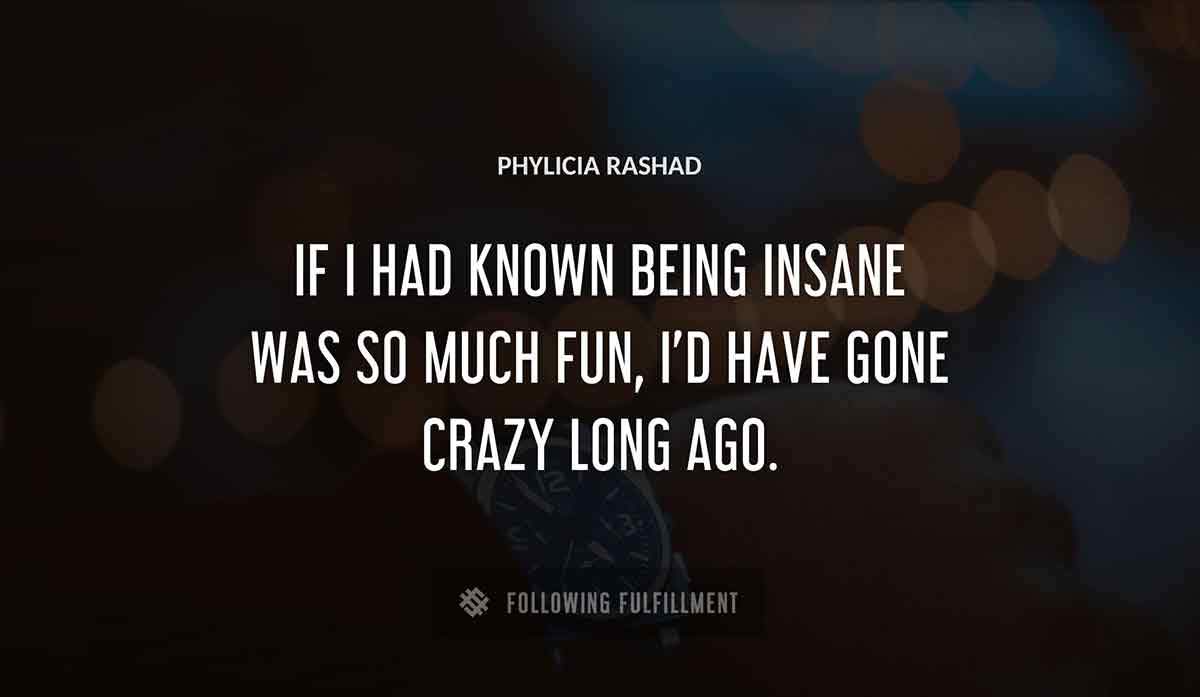 if i had known being insane was so much fun i d have gone crazy long ago Phylicia Rashad quote