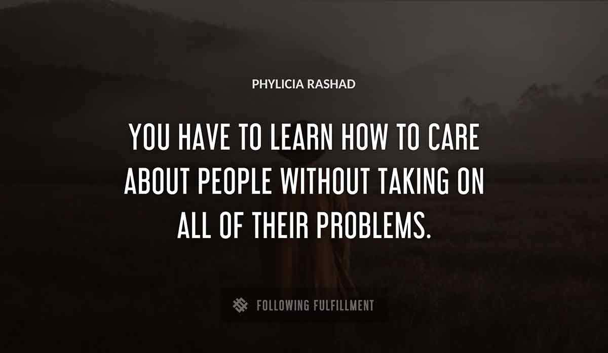 you have to learn how to care about people without taking on all of their problems Phylicia Rashad quote