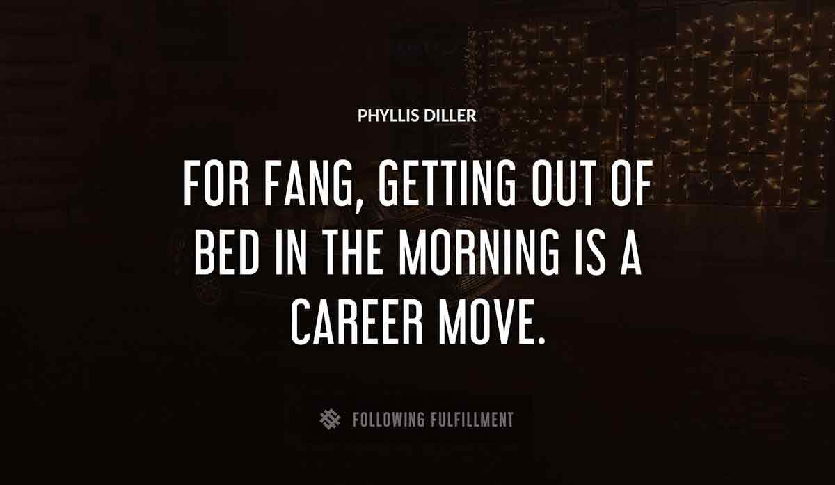 for fang getting out of bed in the morning is a career move Phyllis Diller quote